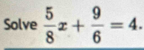 Solve  5/8 x+ 9/6 =4.