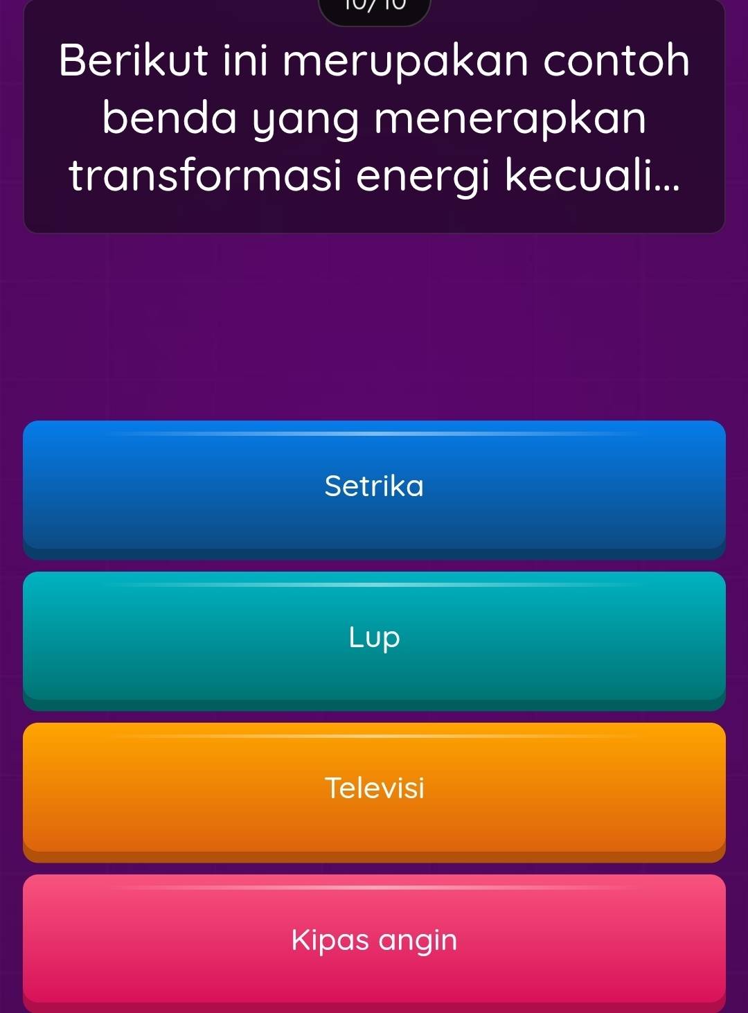 Berikut ini merupakan contoh
benda yang menerapkan
transformasi energi kecuali...
Setrika
Lup
Televisi
Kipas angin