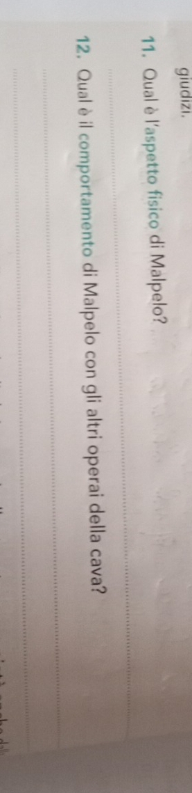 giudizi. 
11. Qualè l'aspetto fisico di Malpelo? 
_ 
12. Qualè il comportamento di Malpelo con gli altri operai della cava? 
_ 
_