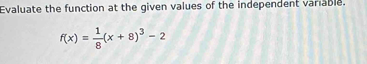 Evaluate the function at the given values of the independent variable.
f(x)= 1/8 (x+8)^3-2