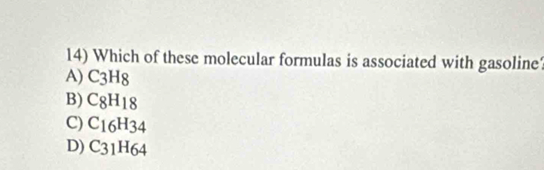 Which of these molecular formulas is associated with gasoline
A) C3H8
B) C8H18
C) C16H34
D) C31H64