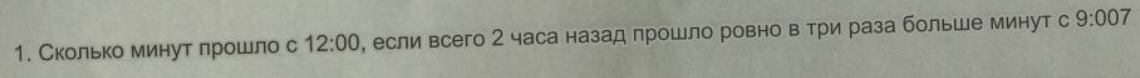 Сколько минут лрошло с 12:00 , если всего 2 часа назад лрошло ровно в три раза больше минут с 9:007