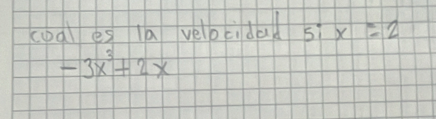 coal es la velocidal 5ix=2
-3x^3+2x