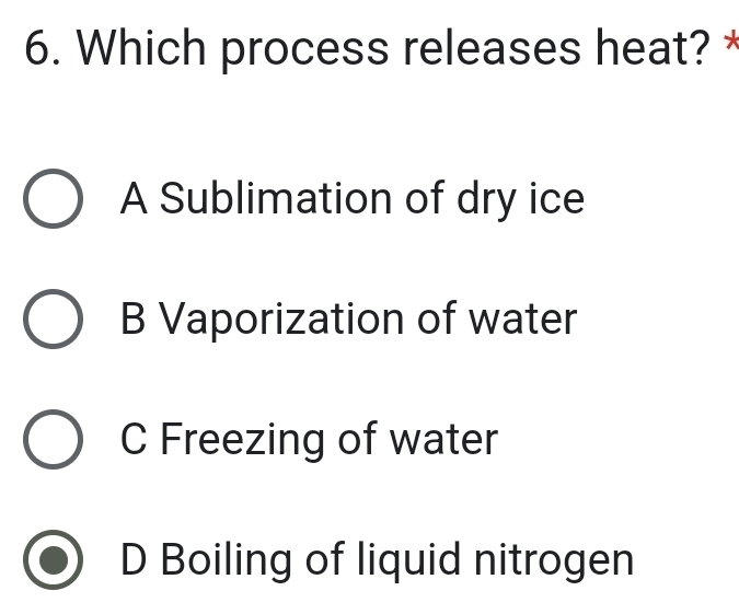 Which process releases heat? *
A Sublimation of dry ice
B Vaporization of water
C Freezing of water
D Boiling of liquid nitrogen