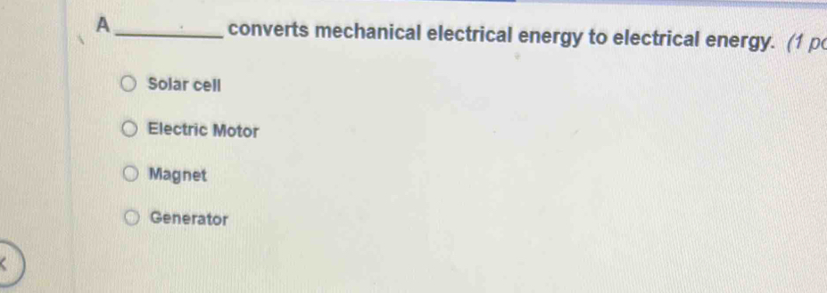 A_ converts mechanical electrical energy to electrical energy. (1 p
Solar cell
Electric Motor
Magnet
Generator