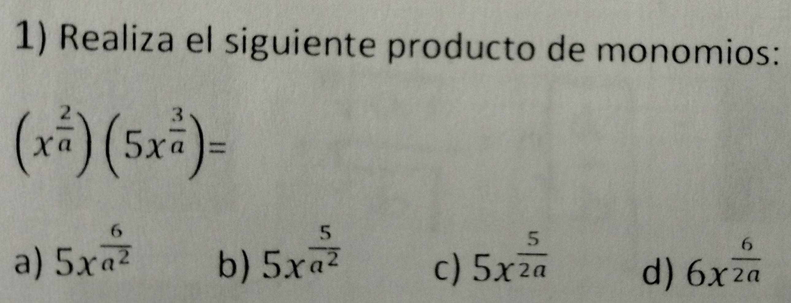 Realiza el siguiente producto de monomios:
(x^(frac 2)a)(5x^(frac 3)a)=
a) 5x^(frac 6)a^2 5x^(frac 5)2a
b) 5x^(frac 5)a^2 6x^(frac 6)2a
c)
d)