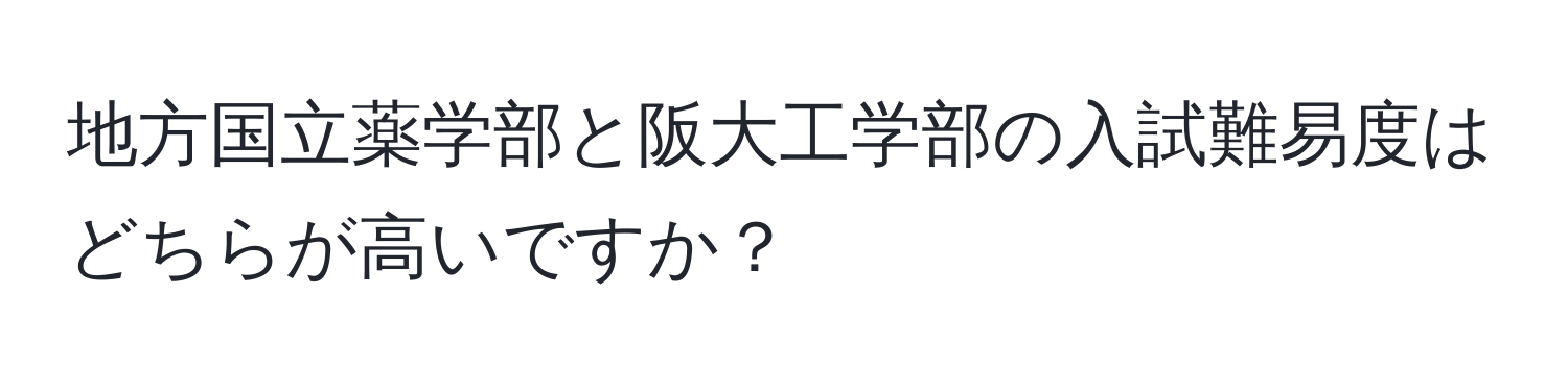 地方国立薬学部と阪大工学部の入試難易度はどちらが高いですか？