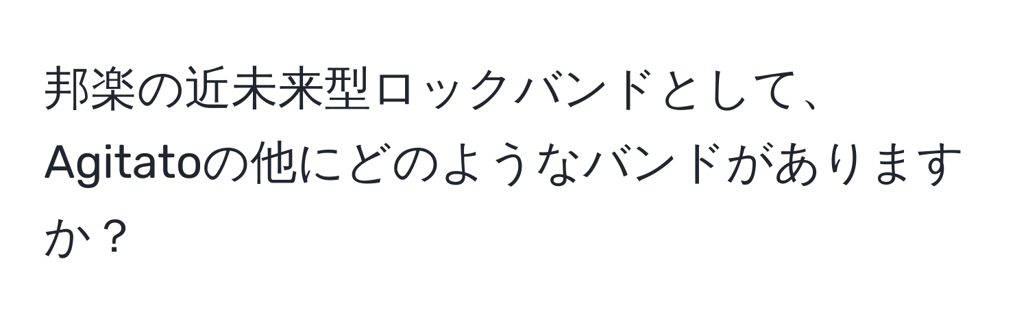 邦楽の近未来型ロックバンドとして、Agitatoの他にどのようなバンドがありますか？