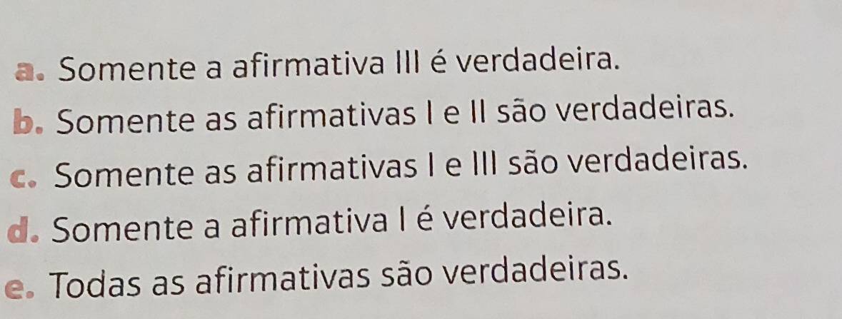 a. Somente a afirmativa III é verdadeira.
b. Somente as afirmativas I e II são verdadeiras.
c. Somente as afirmativas I e III são verdadeiras.
d. Somente a afirmativa I é verdadeira.
e Todas as afirmativas são verdadeiras.