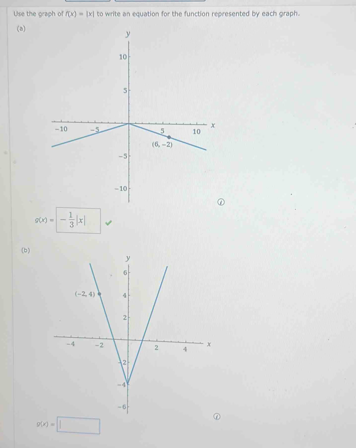 Use the graph of f(x)=|x| to write an equation for the function represented by each graph.
(a)
g(x)=|- 1/3 |x|
(b)
g(x)=□