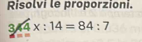 Risolvi le proporzioni.
344x:14=84:7