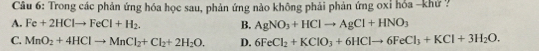 Trong các phản ứng hóa học sau, phản ứng nào không phải phản ứng oxỉ hỏa -khứ ?
A. Fe+2HClto FeCl+H_2. B. AgNO_3+HClto AgCl+HNO_3
C. MnO_2+4HClto MnCl_2+Cl_2+2H_2O. D. 6FeCl_2+KClO_3+6HClto 6FeCl_3+KCl+3H_2O.