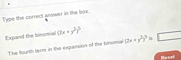 Type the correct answer in the box. 
Expand the binomial (2x+y^2)^5. 
The fourth term in the expansion of the binomial (2x+y^2)^5 is □ 
Reset