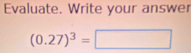 Evaluate. Write your answer
(0.27)^3=□