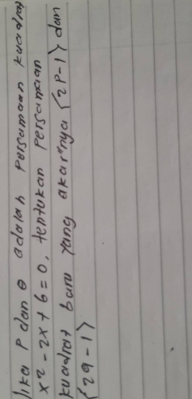 like P clane adalah persumaan kuadray
x^2-2x+6=0 , tentukan persamaan 
kuadrat bar yang akarnya |2p-1| dan
(29-1)