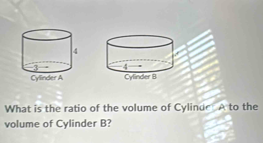 What is the ratio of the volume of Cylinder A to the 
volume of Cylinder B?