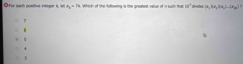 ] For each positive integer k, let a_k=7k. . Which of the following is the greatest value of n such that 10^n divides (a_1)(a_2)(a_3)...(a_28) ?
7
6
5
4
3