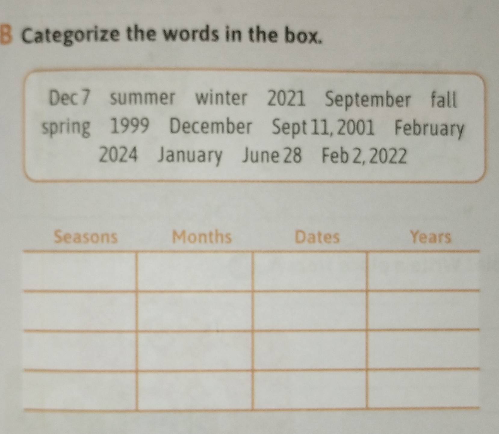 Categorize the words in the box. 
Dec 7 summer winter 2021 September fall 
spring 1999 December Sept 11, 2001 February
2024 January June 28 Feb 2, 2022