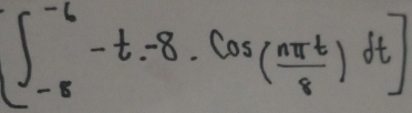 [∈t _(-8)^(-6)-t-8· cos ( nπ t/8 )dt]