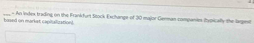 An index trading on the Frankfurt Stock Exchange of 30 major German companies (typically the largest 
based on market capitalization).