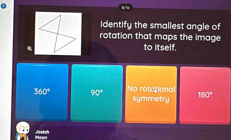 8/16
Identify the smallest angle of
rotation that maps the image
Q to itself.
360°
90° No rotegional
symmetry 180°
Josiah
Moon