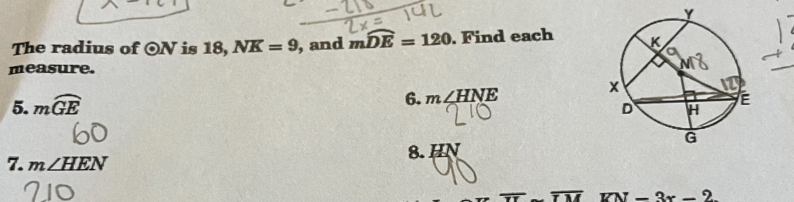 The radius of odot N is 18, NK=9 , and mwidehat DE=120. Find each 
measure. 
5. mwidehat GE
6. m∠ HNE
8. HN
7. m∠ HEN
overline TM KN=3x-2