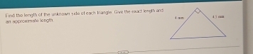 an approxmste lingth. Find the length of the usknown side of each trangle. Give the exact length and