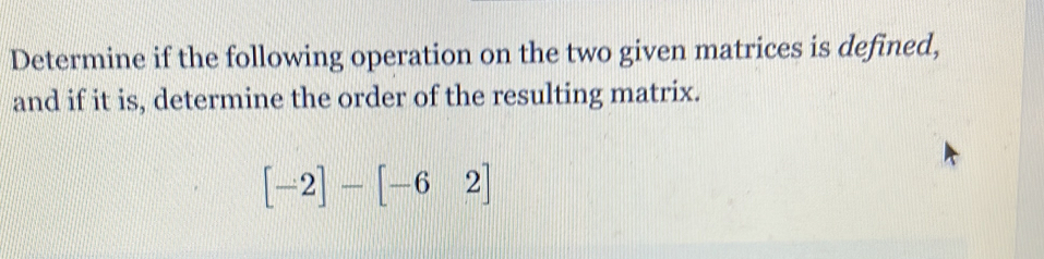 Determine if the following operation on the two given matrices is defined, 
and if it is, determine the order of the resulting matrix.
[-2]-[-62]