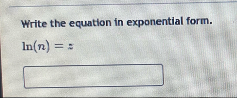 Write the equation in exponential form.
ln (n)=