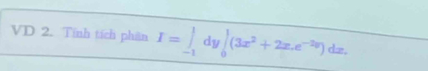 VD 2. Tính tích phân I=∈tlimits _(-1)^1dy∈tlimits _0^(1(3x^2)+2x.e^(-2x))dx.