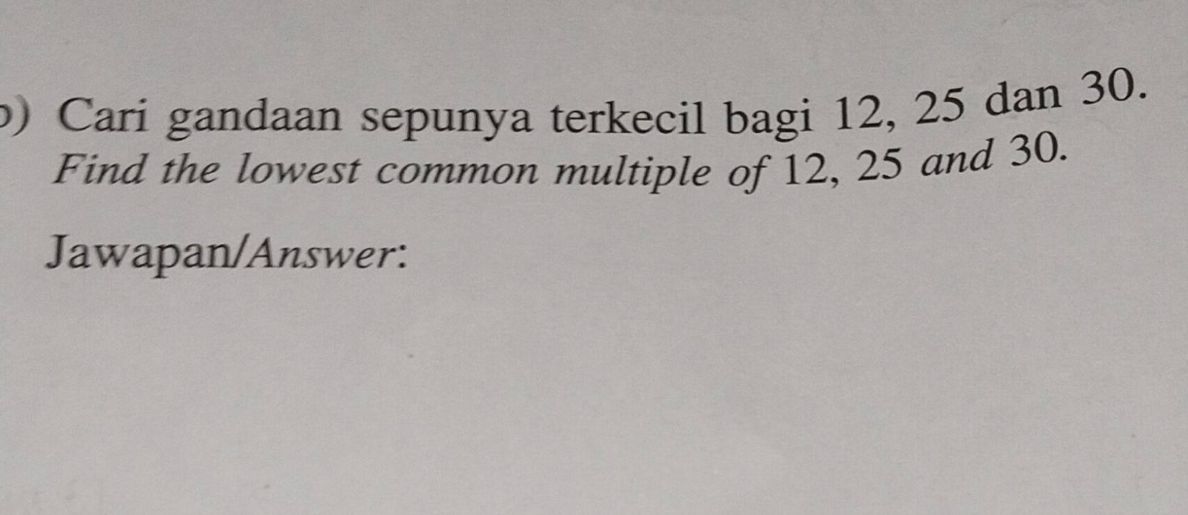 Cari gandaan sepunya terkecil bagi 12, 25 dan 30. 
Find the lowest common multiple of 12, 25 and 30. 
Jawapan/Answer: