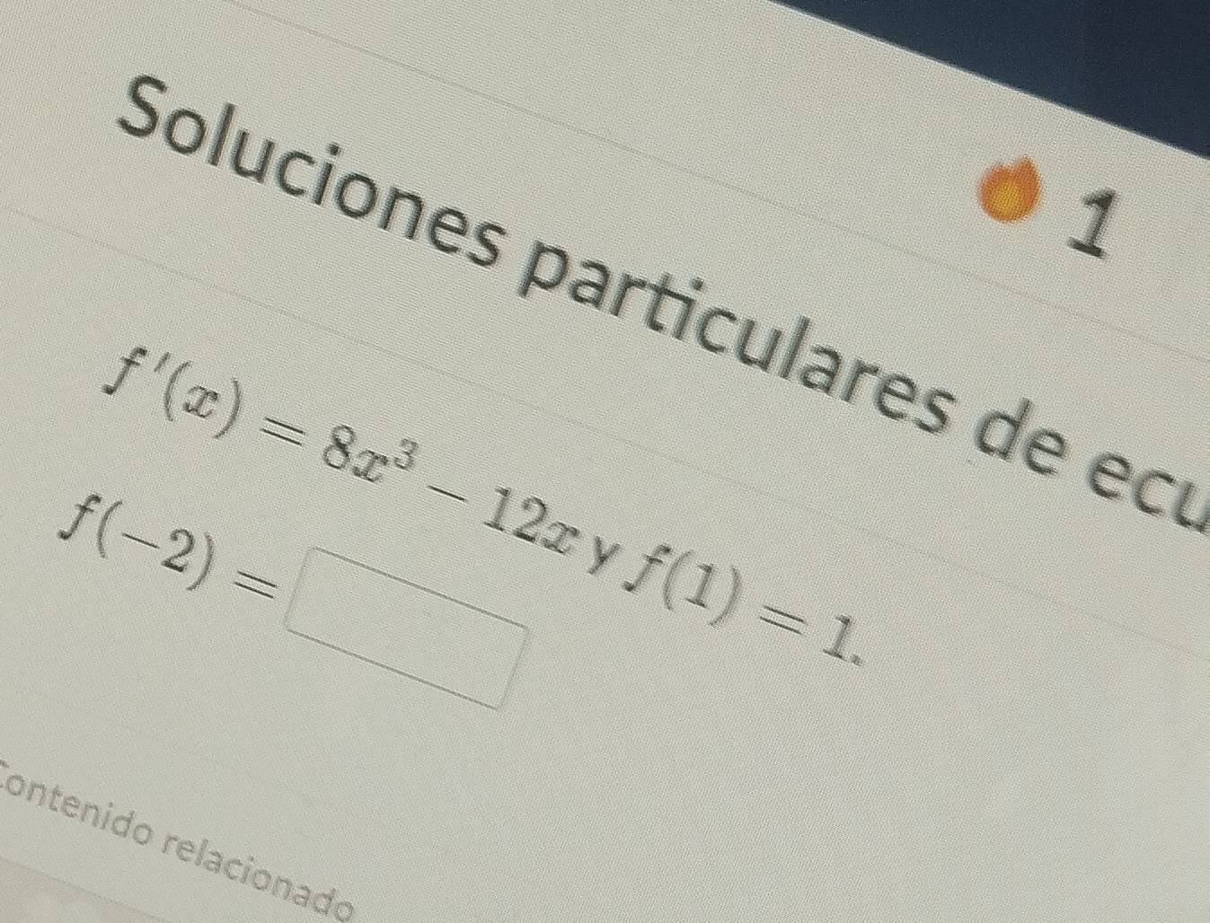 Soluciones particulares de ec
f'(x)=8x^3-12x
f(-2)=□ y f(1)=1. 
ontenido relacionado