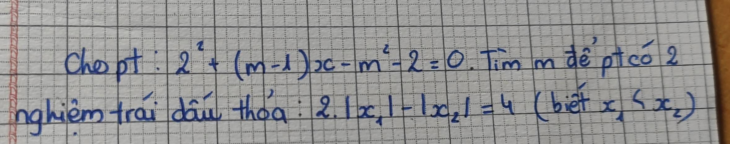 chopt! 2^2+(m-1)x-m^2-2=0 Tim mdè p+co2 
nghièm frái dāu thǒa? 2.|x_1|-|x_2|=4 (bietx_4