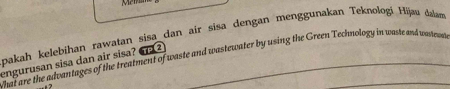 Memum 
pakah kelebihan rawatan sisa dan air sisa dengan menggunakan Teknologí Hijau dalam 
What are the advantages of the treatment of waste and wastewater by using the Green Technology in waste and wastewat 
engurusan sisa dan air sisa? G 2