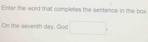 Enter the word that completes the sentence in the box. 
On the seventh day, God