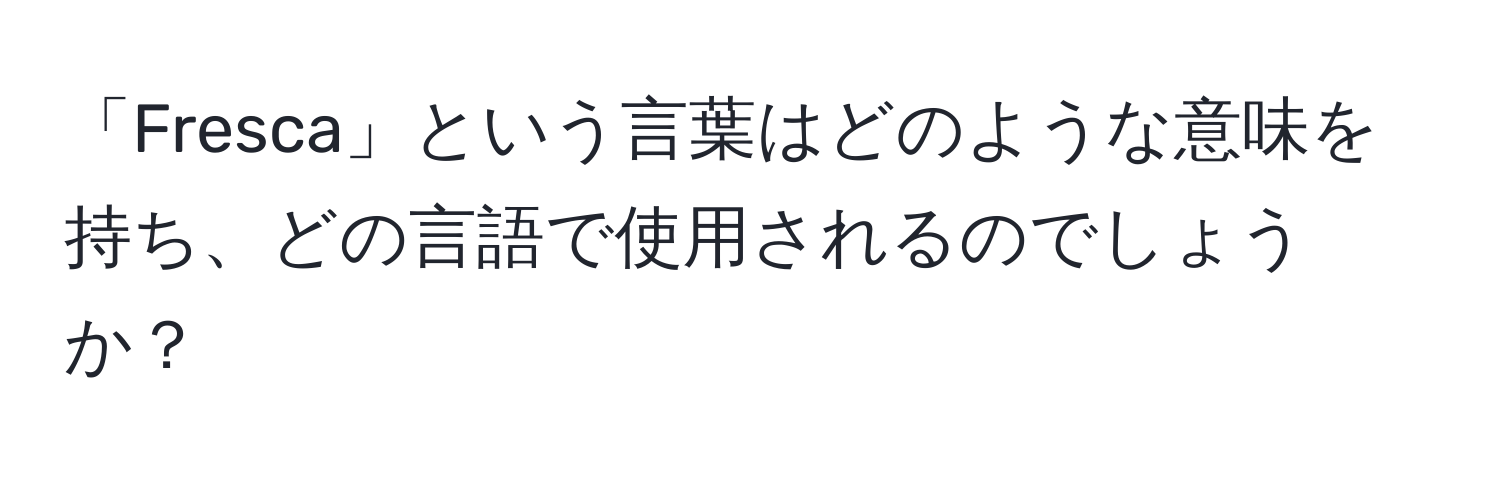 「Fresca」という言葉はどのような意味を持ち、どの言語で使用されるのでしょうか？