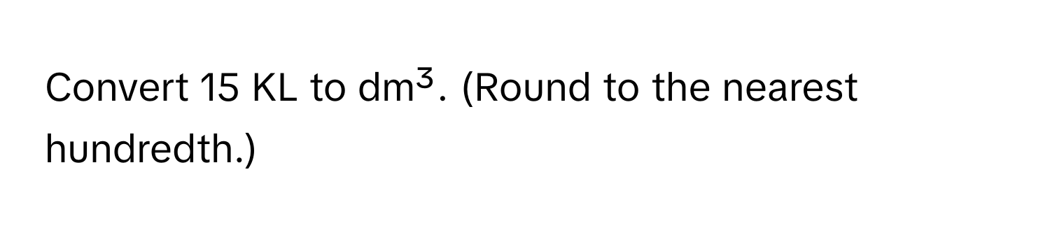 Convert 15 KL to dm³. (Round to the nearest hundredth.)