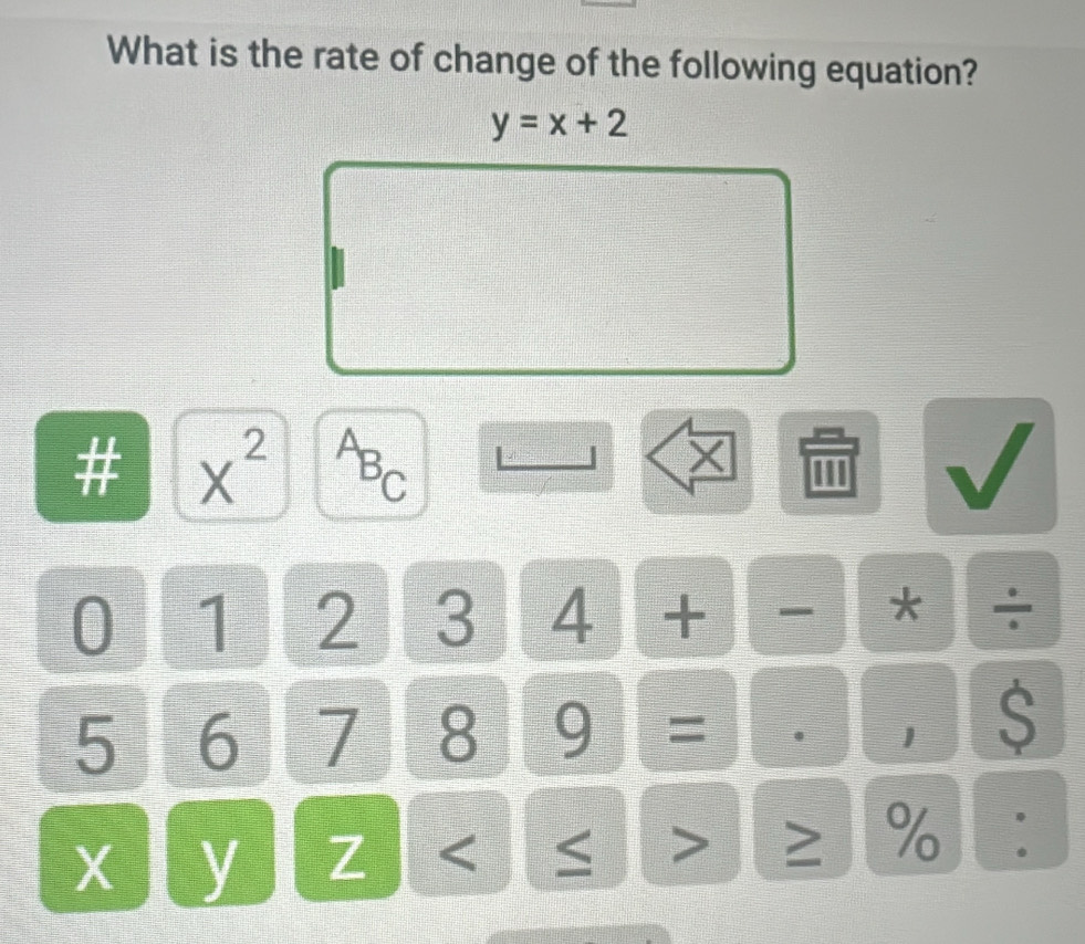 What is the rate of change of the following equation?
y=x+2
# x^2 C
X
0 1 2 3 4 + - *
5 6 7 8 * ' 1 $
X y Z < > % :