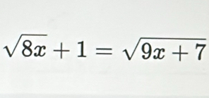 sqrt(8x)+1=sqrt(9x+7)