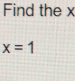 Find the x
x=1