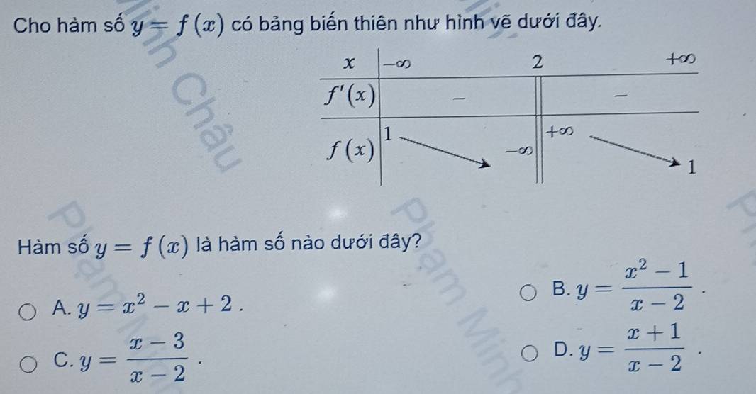 Cho hàm số y=f(x) có bảng biển thiên như hình vẽ dưới đây.
Hàm số y=f(x) là hàm số nào dưới đây?
A. y=x^2-x+2.
B. y= (x^2-1)/x-2 .
C. y= (x-3)/x-2 . D. y= (x+1)/x-2 .