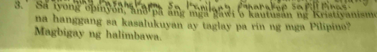 ' Sa iyong opinyon, ano pá ằng mga gawi 6 kautusan ng Kristiyanismo 
na hanggang sa kasalukuyan ay taglay pa rin ng mga Pilipino? 
Magbigay ng halimbawa.