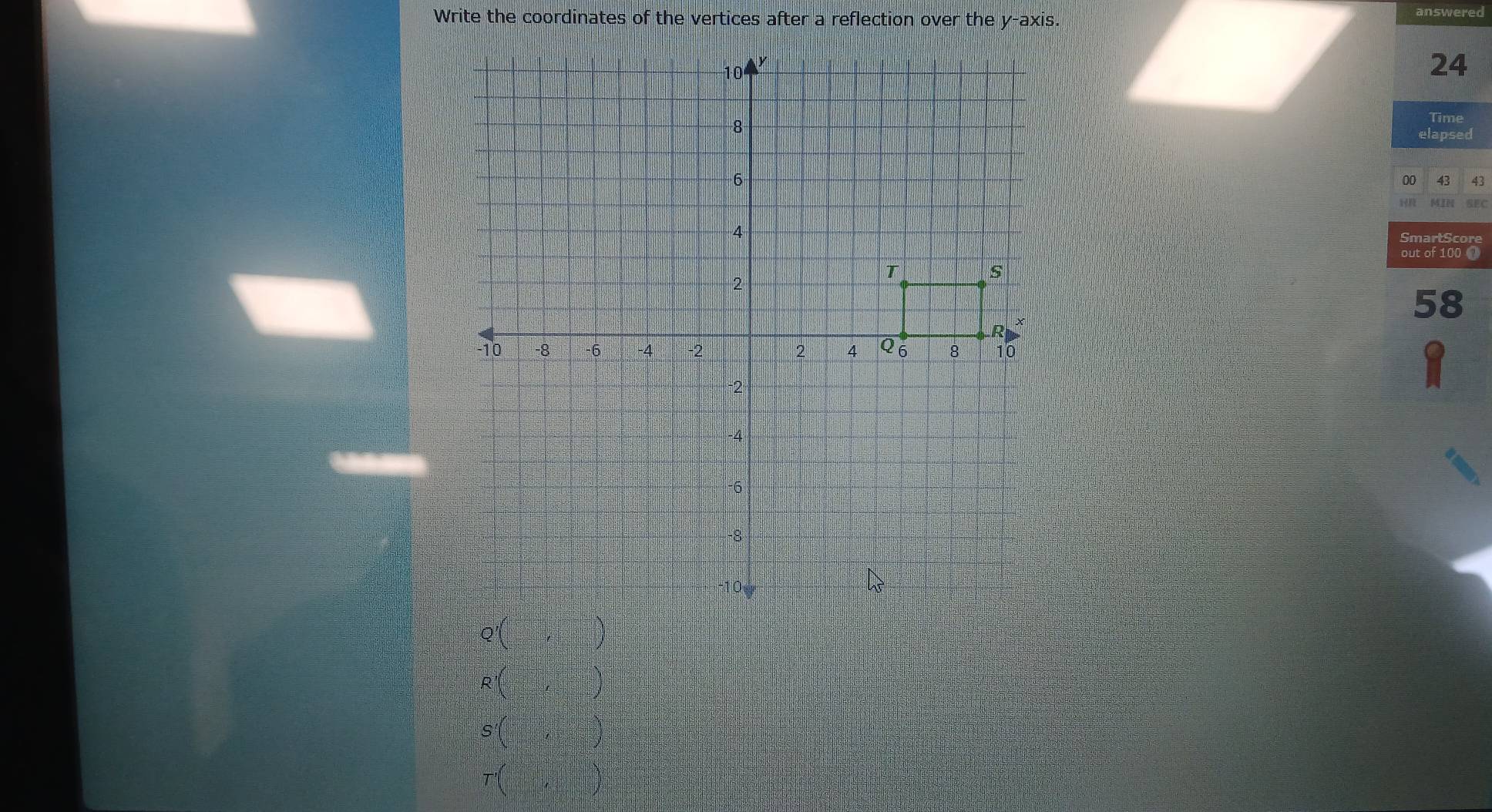 Write the coordinates of the vertices after a reflection over the y-axis. 
swered
24
Time 
elapsed
00 43 43
MIN SEC 
SmartScore 
out of 100
58
A