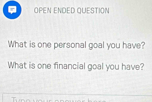 OPEN ENDED QUESTION 
What is one personal goal you have? 
What is one financial goal you have?