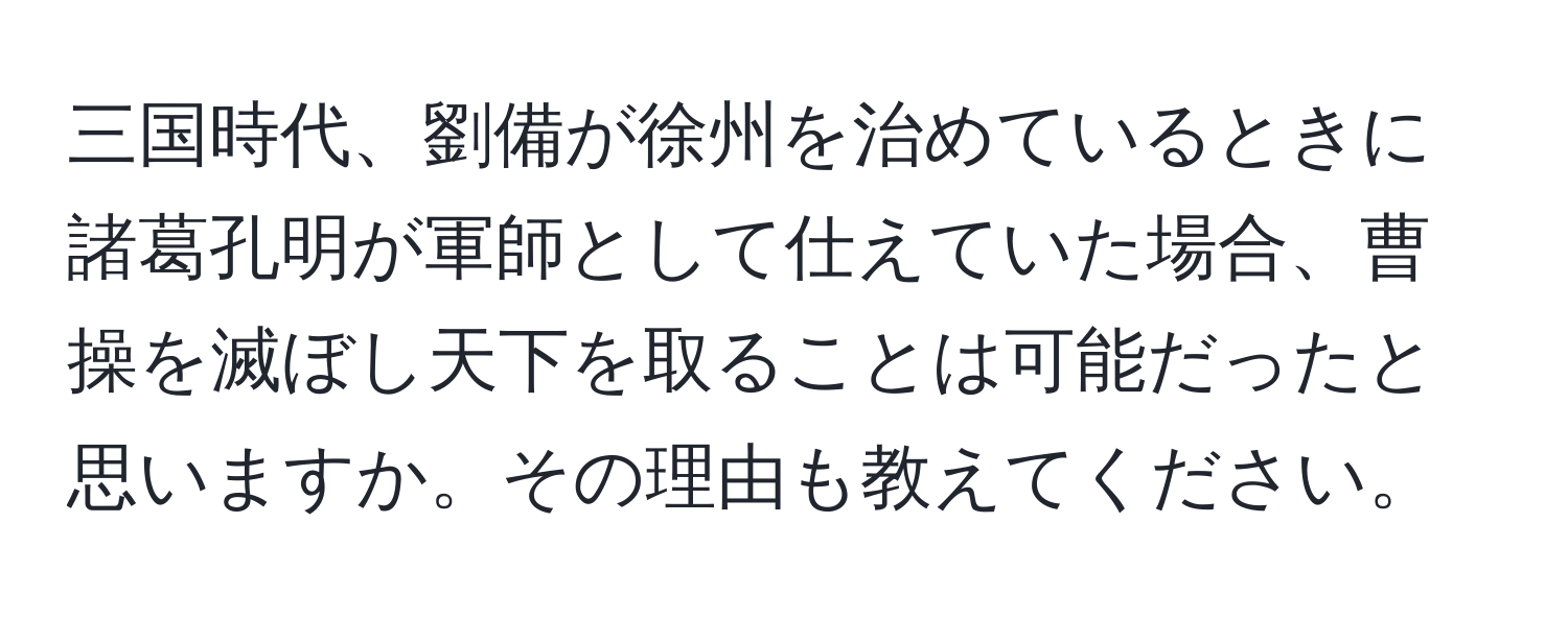 三国時代、劉備が徐州を治めているときに諸葛孔明が軍師として仕えていた場合、曹操を滅ぼし天下を取ることは可能だったと思いますか。その理由も教えてください。