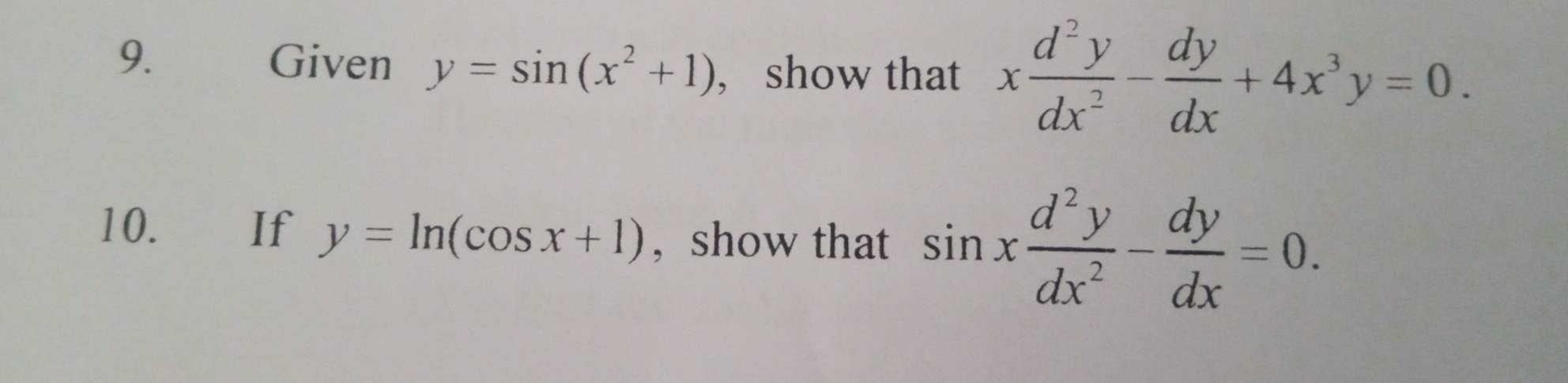 Given y=sin (x^2+1) , show that x d^2y/dx^2 - dy/dx +4x^3y=0. 
10. If y=ln (cos x+1) , show that sin x d^2y/dx^2 - dy/dx =0.