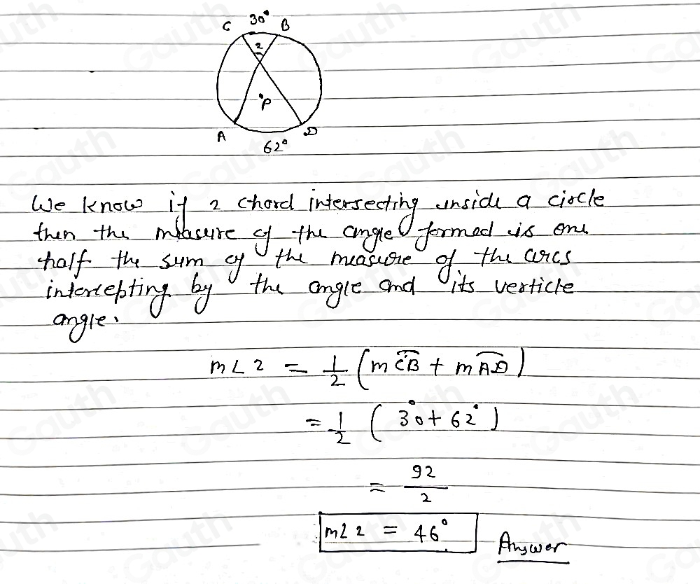 We know ife chard interseating wunsid a ciccle 
than the melsure of the angle fermed is ond 
holf the sum of the mosuge of the asics 
interebting by the angle and its vesticle 
angle.
m∠ 2= 1/2 (mwidehat CB+mwidehat AD)
= 1/2 (30+62°)
= 92/2 
m∠ 2=46° Anywer