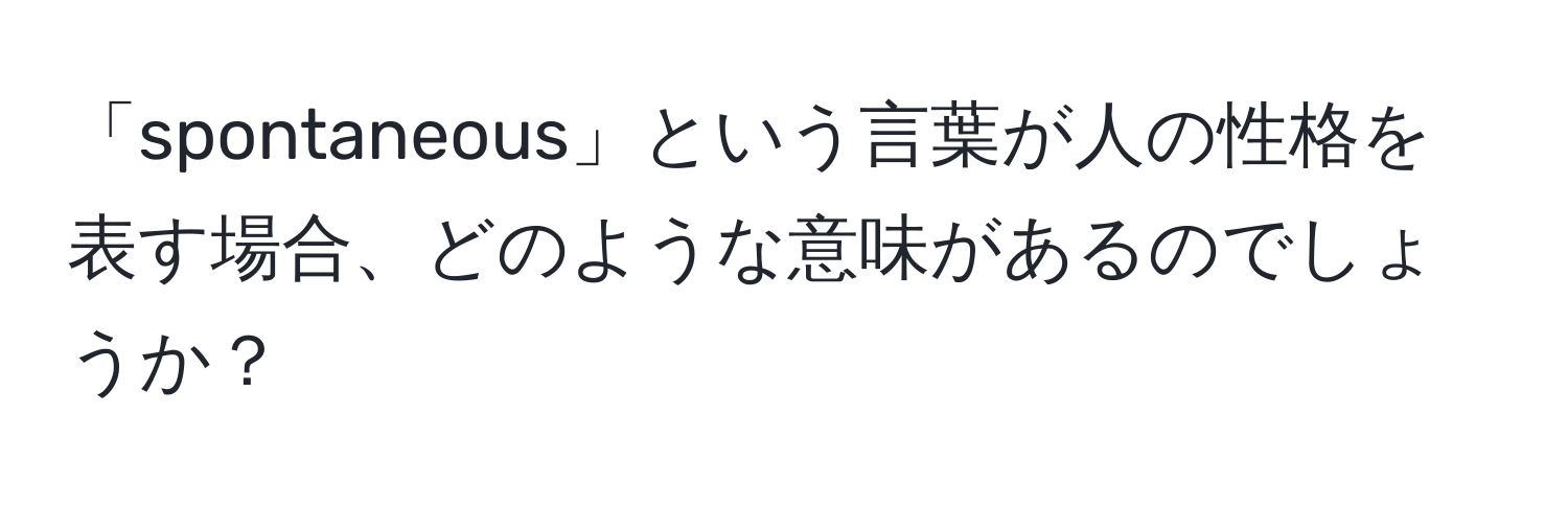 「spontaneous」という言葉が人の性格を表す場合、どのような意味があるのでしょうか？