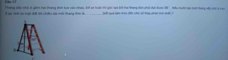 Thang xếp chữ A gồm hai thang đơn tựa vào nhau. Đế an toàn thi góc tạo bởi hai thang đơn phải đạt được Nếu muốn tạo một thang xếp chứ A cao 50°
3 m tính từ mật đất thì chiều dài mỗi thang đơn là _ (kết quả làm tròn đến chữ số thập phên thứ nhất 17
A
B