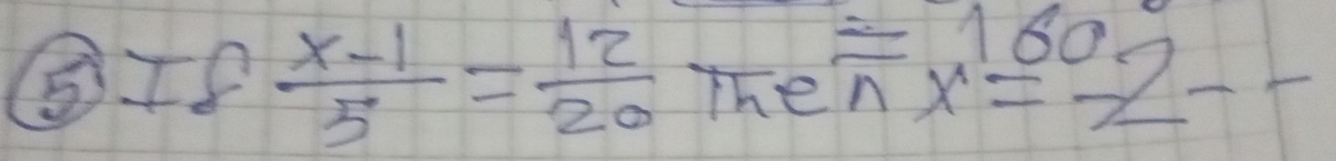 ⑤ 78-  (x-1)/5 = 12/20 theoverline nx= 160/2 --